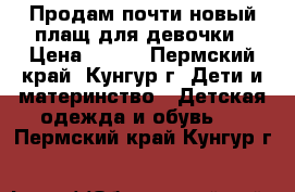 Продам почти новый плащ для девочки › Цена ­ 600 - Пермский край, Кунгур г. Дети и материнство » Детская одежда и обувь   . Пермский край,Кунгур г.